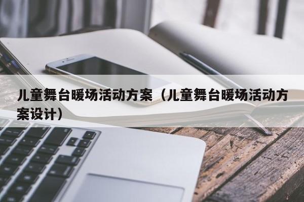 儿童舞台暖场活动方案（儿童舞台暖场活动方案设计）