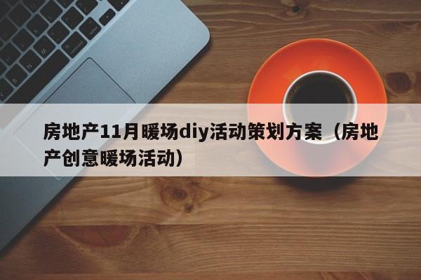 房地产11月暖场diy活动策划方案（房地产创意暖场活动）