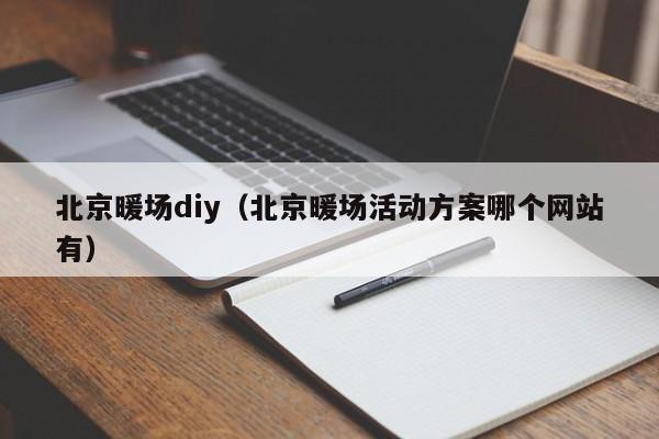 北京暖场diy（北京暖场活动方案哪个网站有）