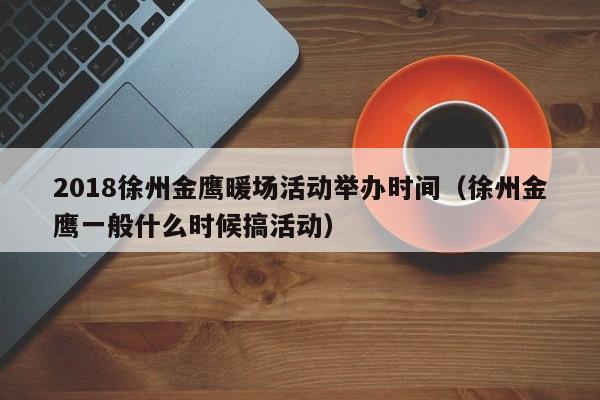 2018徐州金鹰暖场活动举办时间（徐州金鹰一般什么时候搞活动）