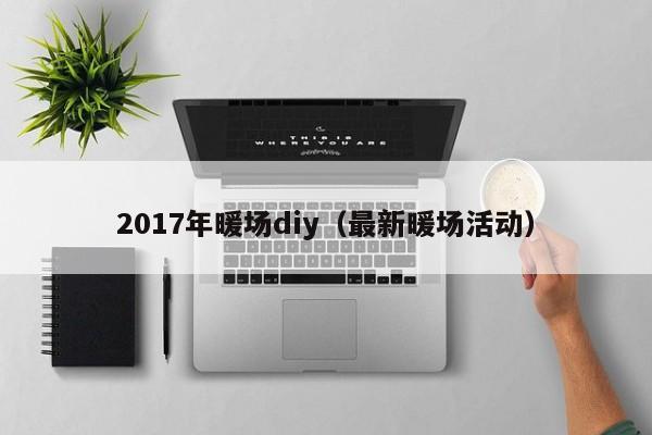 2017年暖场diy（最新暖场活动）