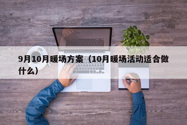 9月10月暖场方案（10月暖场活动适合做什么）