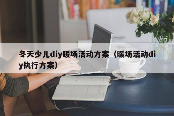 冬天少儿diy暖场活动方案（暖场活动diy执行方案）