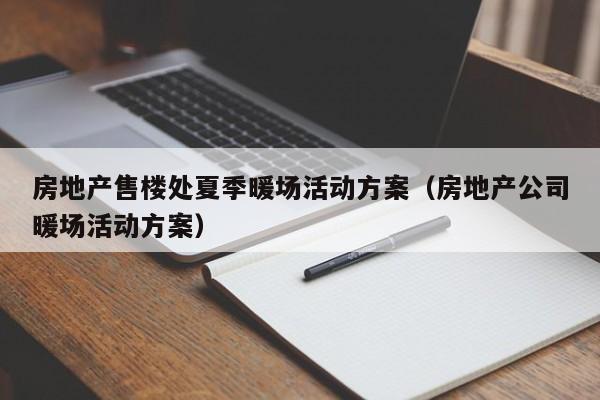 房地产售楼处夏季暖场活动方案（房地产公司暖场活动方案）