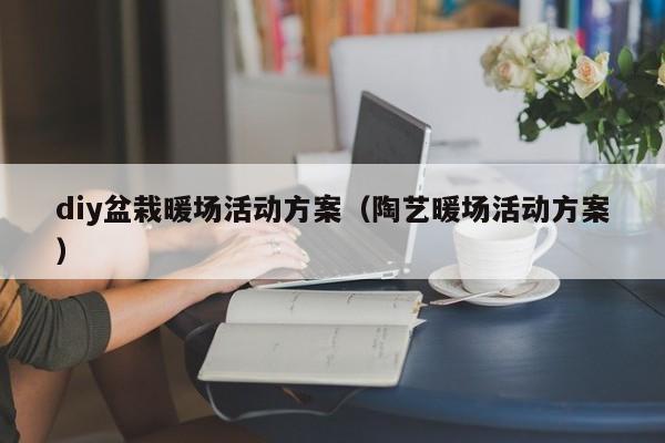 diy盆栽暖场活动方案（陶艺暖场活动方案）