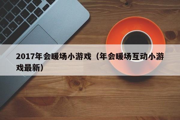 2017年会暖场小游戏（年会暖场互动小游戏最新）