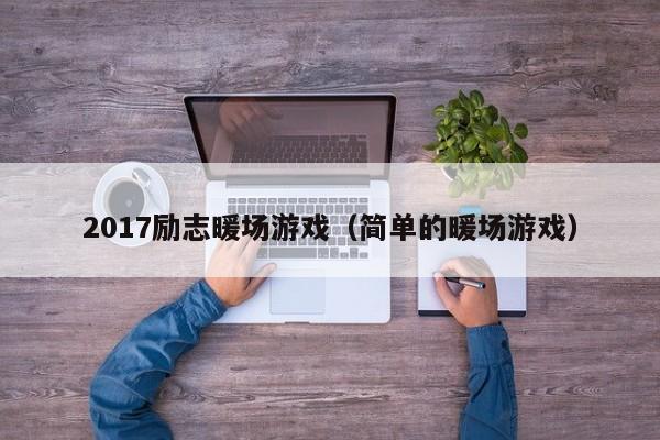 2017励志暖场游戏（简单的暖场游戏）