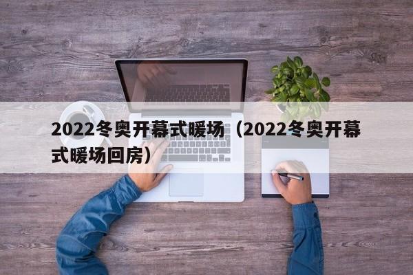 2022冬奥开幕式暖场（2022冬奥开幕式暖场回房）