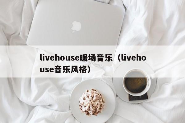 livehouse暖场音乐（livehouse音乐风格）