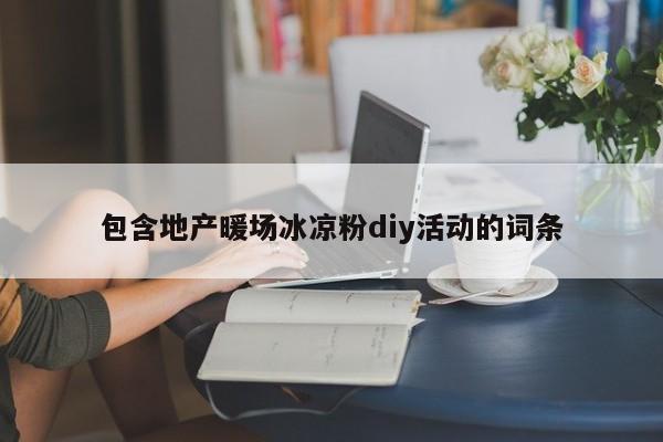 包含地产暖场冰凉粉diy活动的词条