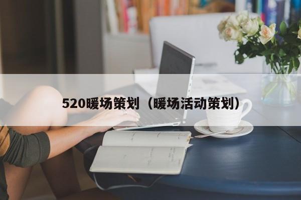 520暖场策划（暖场活动策划）