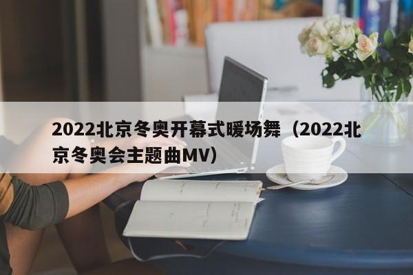 2022北京冬奥开幕式暖场舞（2022北京冬奥会主题曲MV）