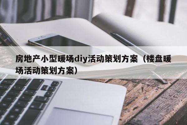 房地产小型暖场diy活动策划方案（楼盘暖场活动策划方案）