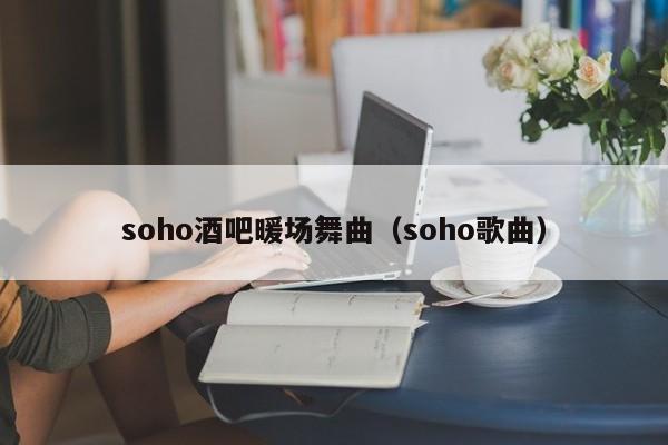 soho酒吧暖场舞曲（soho歌曲）