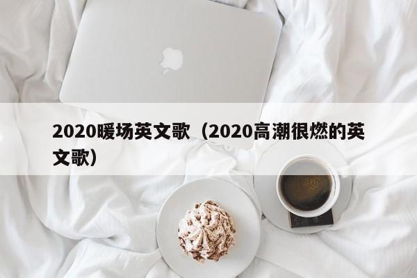 2020暖场英文歌（2020高潮很燃的英文歌）