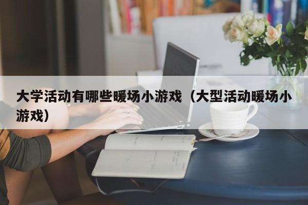 大学活动有哪些暖场小游戏（大型活动暖场小游戏）