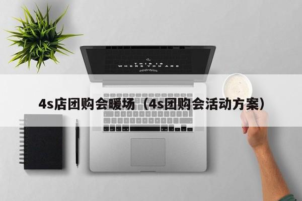 4s店团购会暖场（4s团购会活动方案）