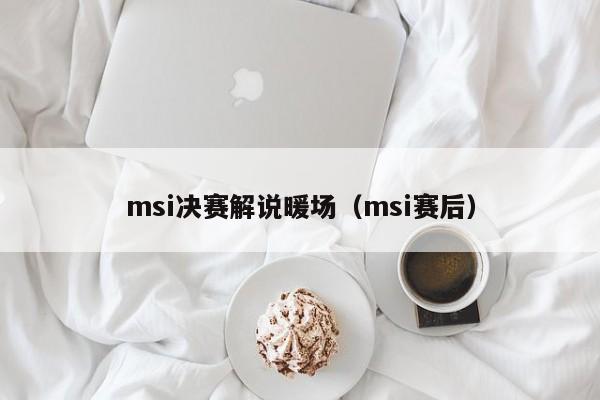 msi决赛解说暖场（msi赛后）