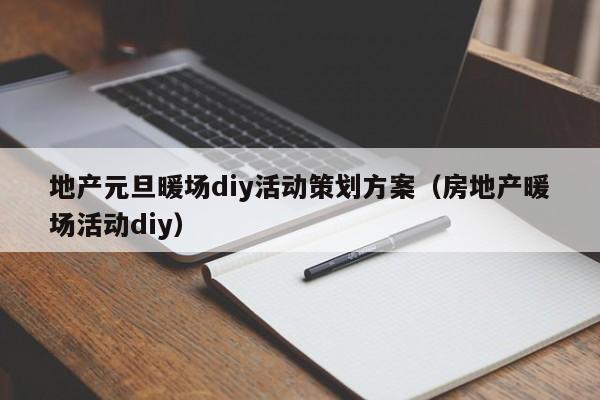 地产元旦暖场diy活动策划方案（房地产暖场活动diy）