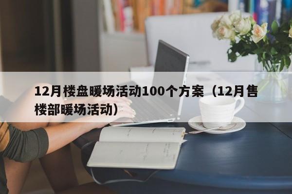 12月楼盘暖场活动100个方案（12月售楼部暖场活动）