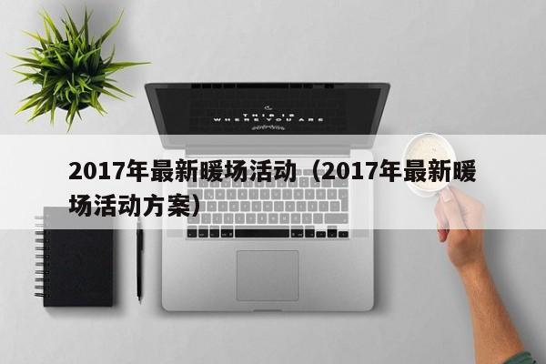 2017年最新暖场活动（2017年最新暖场活动方案）