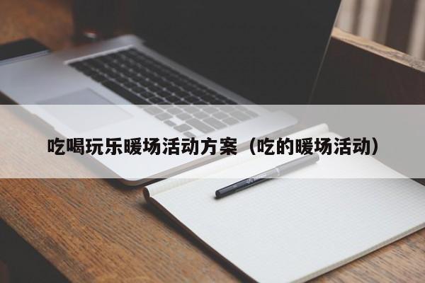 吃喝玩乐暖场活动方案（吃的暖场活动）