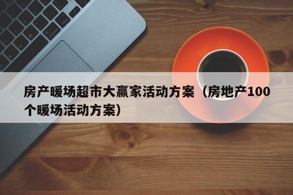 房产暖场超市大赢家活动方案（房地产100个暖场活动方案）