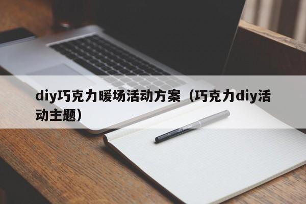 diy巧克力暖场活动方案（巧克力diy活动主题）