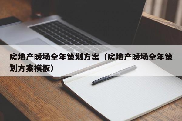 房地产暖场全年策划方案（房地产暖场全年策划方案模板）