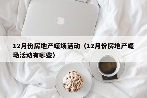 12月份房地产暖场活动（12月份房地产暖场活动有哪些）