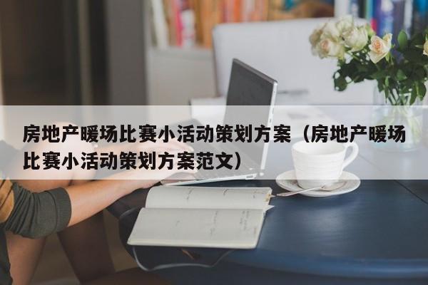 房地产暖场比赛小活动策划方案（房地产暖场比赛小活动策划方案范文）