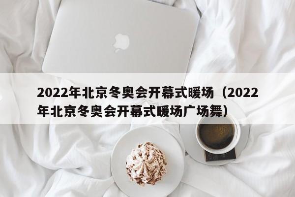 2022年北京冬奥会开幕式暖场（2022年北京冬奥会开幕式暖场广场舞）