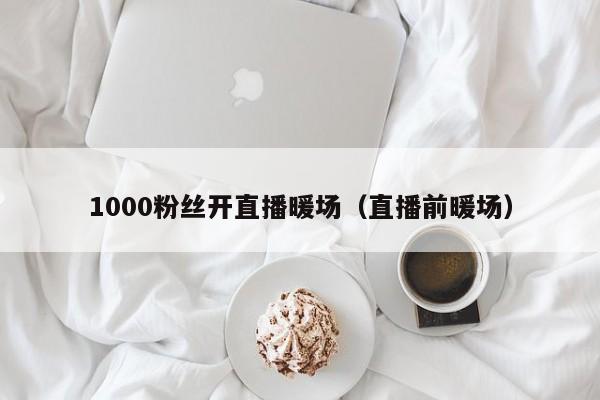 1000粉丝开直播暖场（直播前暖场）