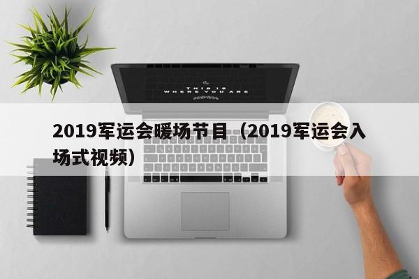 2019军运会暖场节目（2019军运会入场式视频）