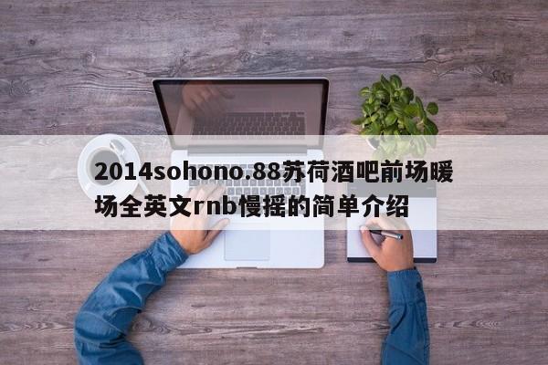 2014sohono.88苏荷酒吧前场暖场全英文rnb慢摇的简单介绍