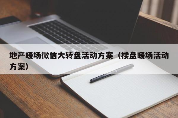 地产暖场微信大转盘活动方案（楼盘暖场活动方案）