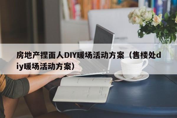 房地产捏面人DIY暖场活动方案（售楼处diy暖场活动方案）