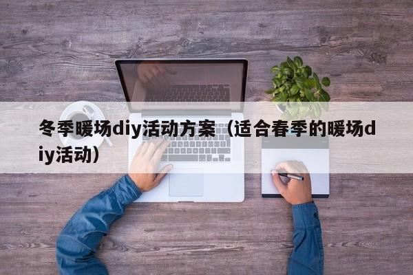 冬季暖场diy活动方案（适合春季的暖场diy活动）