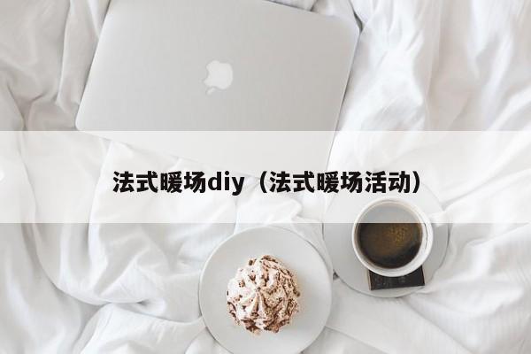 法式暖场diy（法式暖场活动）