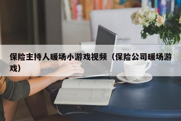 保险主持人暖场小游戏视频（保险公司暖场游戏）