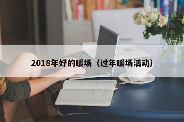 2018年好的暖场（过年暖场活动）