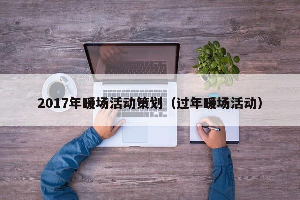 2017年暖场活动策划（过年暖场活动）