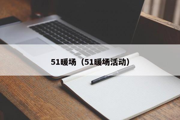 51暖场（51暖场活动）