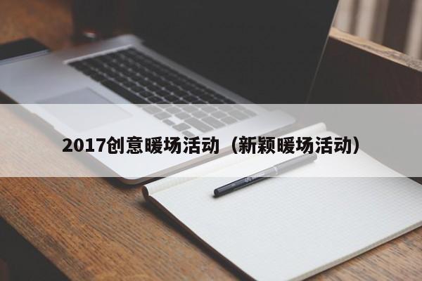 2017创意暖场活动（新颖暖场活动）