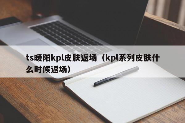 ts暖阳kpl皮肤返场（kpl系列皮肤什么时候返场）