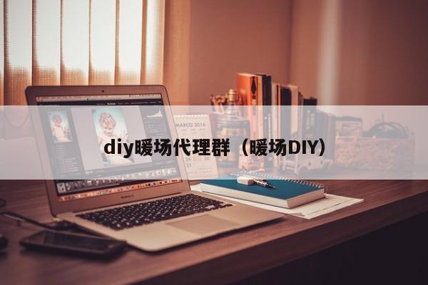 diy暖场代理群（暖场DIY）