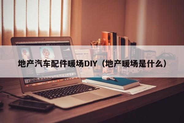 地产汽车配件暖场DIY（地产暖场是什么）