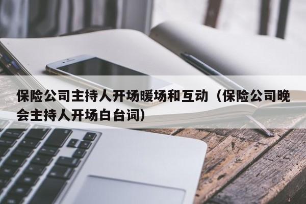 保险公司主持人开场暖场和互动（保险公司晚会主持人开场白台词）