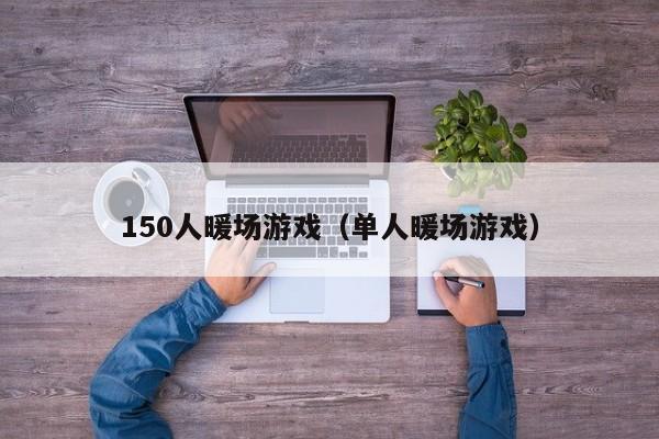 150人暖场游戏（单人暖场游戏）