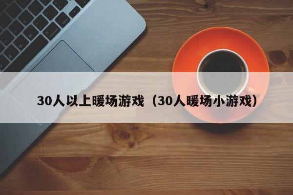 30人以上暖场游戏（30人暖场小游戏）